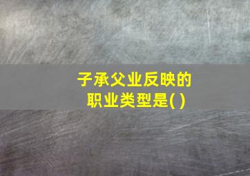 子承父业反映的职业类型是( )